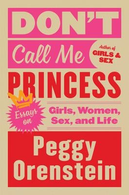 Don't Call Me Princess: Essays on Girls, Women, Sex, and Life by Orenstein, Peggy