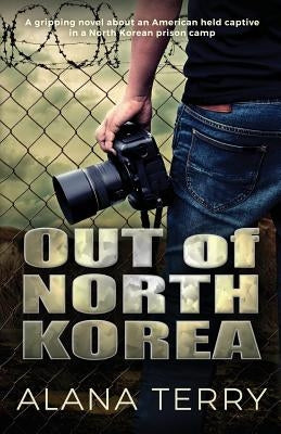 Out of North Korea: A gripping novel about an American held captive in a North Korean prison camp by Terry, Alana