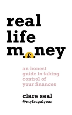 Real Life Money: An Honest Guide to Taking Control of Your Finances by Seal, Clare