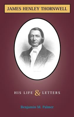 Life and Letters of James H. Thornwell by Palmer, Benjamin Morgan
