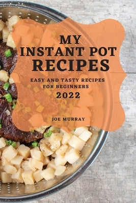 My Instant Pot Recipes 2022: Easy and Tasty Recipes for Beginners by Murray, Joe