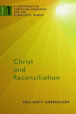 Christ and Reconciliation: A Constructive Christian Theology for the Pluralistic World, Volume 1 by Kärkkäinen, Veli-Matti
