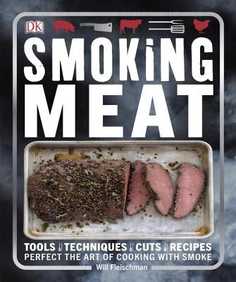 Smoking Meat: Tools - Techniques - Cuts - Recipes; Perfect the Art of Cooking with Smoke by Fleischman, Will