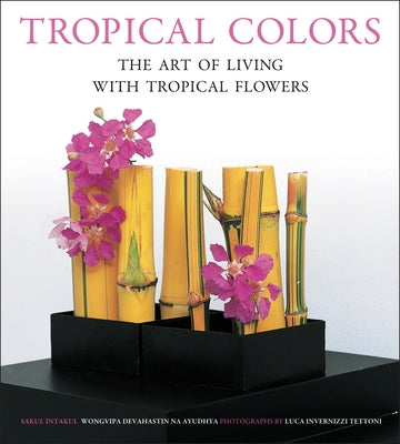 Tropical Colors: The Art of Living with Tropical Flowers by Intakul, Sakul
