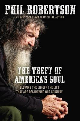 The Theft of America's Soul: Blowing the Lid Off the Lies That Are Destroying Our Country by Robertson, Phil
