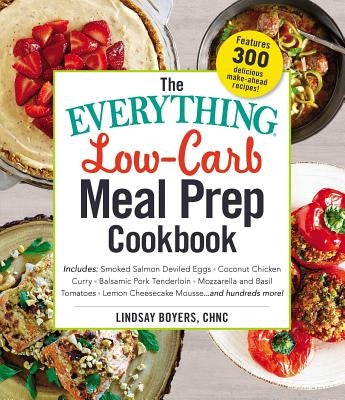 The Everything Low-Carb Meal Prep Cookbook: Includes: -Smoked Salmon Deviled Eggs -Coconut Chicken Curry -Balsamic Pork Tenderloin -Mozzarella and Bas by Boyers, Lindsay