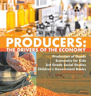 Producers: The Drivers of the Economy - Production of Goods - Economics for Kids - 3rd Grade Social Studies - Children's Governme by Biz Hub