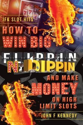 How to win BIG and Make Money on High Limit Slots: Flippin N Dippin by Kennedy, John F.