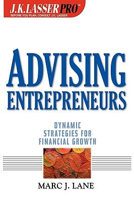 J.K.Lasser Pro Advising Entrepreneurs: Dynamic Strategies for Financial Growth by Lane, Marc J.