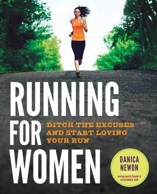 Running for Women: Ditch the Excuses and Start Loving Your Run by Newon, Danica