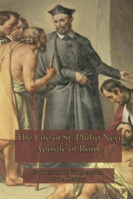 The Life of St. Philip Neri: Apostle of Rome by Hope, Anne