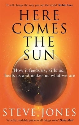 Here Comes the Sun: How It Feeds Us, Kills Us, Heals Us and Makes Us What We Are by Jones, Steve
