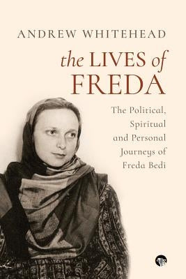 The Lives of Freda: The Political, Spiritual and Personal Journeys of Freda Bedi by Whitehead, Andrew
