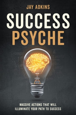 Success Psyche: Massive Actions That Will Illuminate Your Path to Success by Adkins, Jay