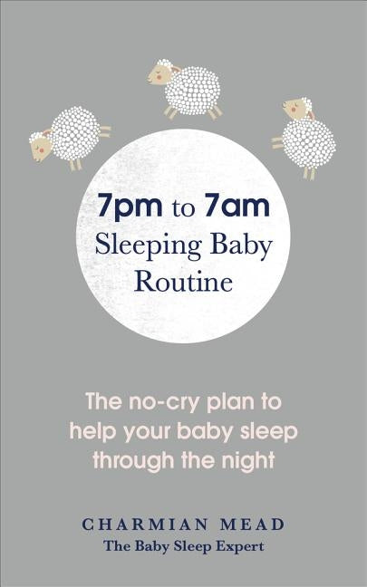 The 7pm to 7am Sleeping Baby Routine: The No-Cry Plan to Help Your Baby Sleep Through the Night by Mead, Charmian