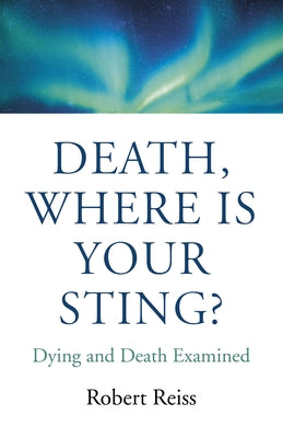 Death, Where Is Your Sting?: Dying and Death Examined by Reiss, Robert