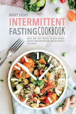 Intermittent Fasting Cookbook: Quick and Easy Recipes to Lose Weight, Unlock Your Metabolism, and Rejuvenate Your Body by Light, Mary