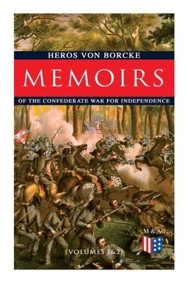 Memoirs of the Confederate War for Independence (Volumes 1&2): Voyage & Arrival in the States, Becoming a Member of the Confederate Army of Northern V by Borcke, Heros Von