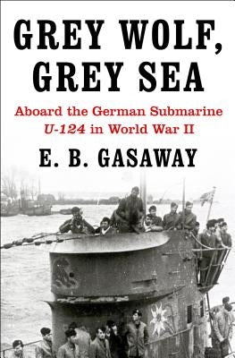 Grey Wolf, Grey Sea: Aboard the German Submarine U-124 in World War II by Gasaway, E. B.