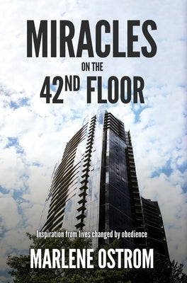 Miracles on the 42nd Floor: Inspiration from Lives Changed by Obedience by Ostrom, Marlene