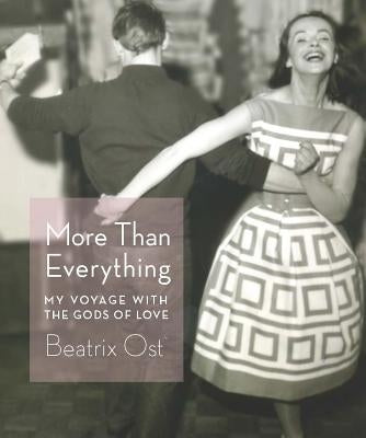 More Than Everything: My Voyage with the Gods of Love by Ost, Beatrix