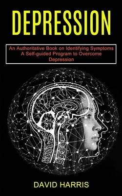 Depression: A Self-guided Program to Overcome Depression (An Authoritative Book on Identifying Symptoms) by Harris, David