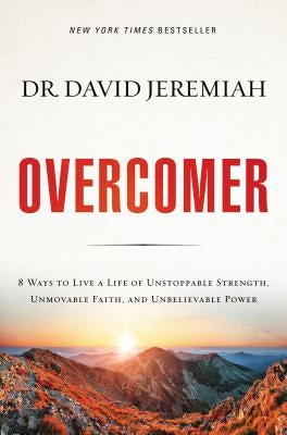 Overcomer: 8 Ways to Live a Life of Unstoppable Strength, Unmovable Faith, and Unbelievable Power by Jeremiah, David