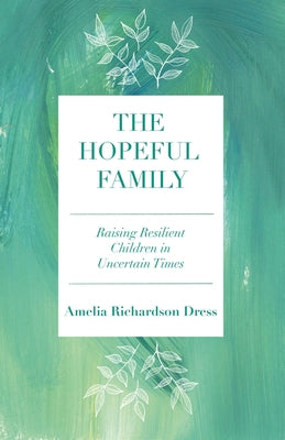 The Hopeful Family: Raising Resilient Children in Uncertain Times by Richardson Dress, Amelia