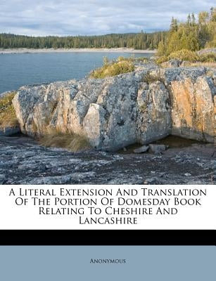 A Literal Extension and Translation of the Portion of Domesday Book Relating to Cheshire and Lancashire by Anonymous