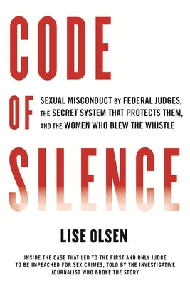 Code of Silence: Sexual Misconduct by Federal Judges, the Secret System That Protects Them, and the Women Who Blew the Whistle by Olsen, Lise