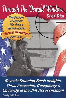 Through The 'Oswald' Window: : Reveals Stunning Fresh Insights, Three Assassins, Conspiracy & Cover-Up in the JFK Assassination! (FULL COLOR EDITIO by O'Brien, Dave