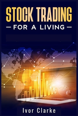 Stock Trading for a Living: How to Make Money and Become Financially Free by Investing in the Stock Market With This Comprehensive Trading Guide ( by Clarke, Ivor