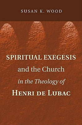 Spiritual Exegesis and the Church in the Theology of Henri de Lubac by Wood, Susan K.