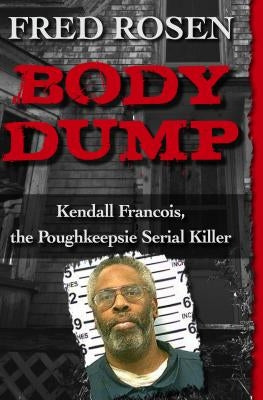 Body Dump: Kendall Francois, the Poughkeepsie Serial Killer by Rosen, Fred