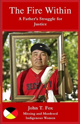The Fire Within: A Father's Struggle for Justice, missing and murdered Indigenous women and girls by Fox, John T.