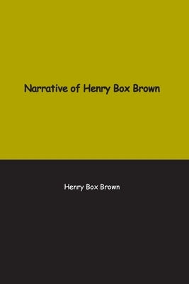 Narrative of Henry Box Brown: Who escaped slavery enclosed in a box 3 feet long and 2 wide by Brown, Henry
