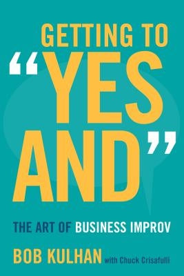 Getting to "yes And": The Art of Business Improv by Kulhan, Bob