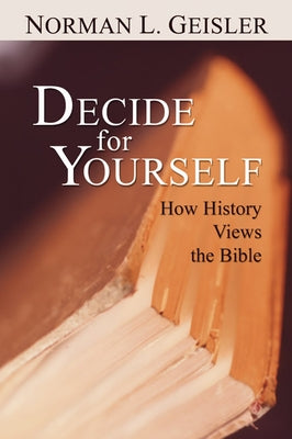 Decide for Yourself: How History Views the Bible by Geisler, Norman