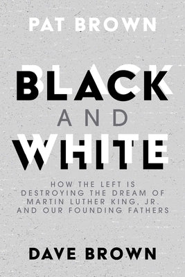 Black and White: How the Left Is Destroying the Dream of Martin Luther King, Jr. and Our Founding Fathers by Brown, Pat