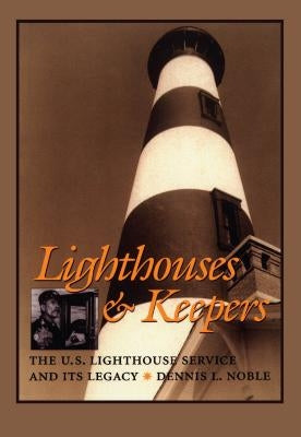 Lighthouses & Keepers: The U.S. Lighthouse Service and Its Legacy by Noble, Dennis
