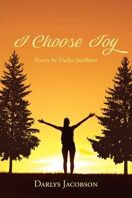 I Choose Joy: Poetry by Darlys Jacobson by Jacobson, Darlys
