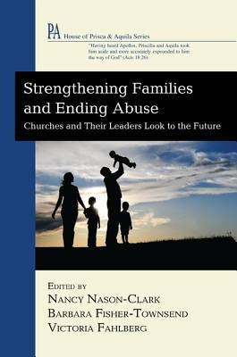 Strengthening Families and Ending Abuse: Churches and Their Leaders Look to the Future by Nason-Clark, Nancy