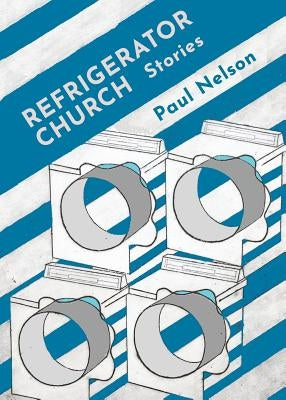 Refrigerator Church: Stories by Nelson, Paul