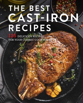 The Best Cast Iron Cookbook: 125 Delicious Recipes for Your Cast-Iron Cookware by Cider Mill Press