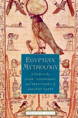 Egyptian Mythology: A Guide to the Gods, Goddesses, and Traditions of Ancient Egypt by Pinch, Geraldine