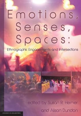 Emotions, Senses, Spaces: Ethnographic Engagements and Intersections by Hemer, Susan R.