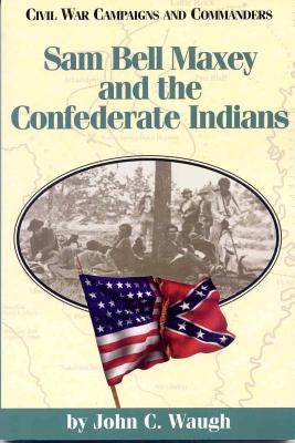 Sam Bell Maxey and the Confederate Indians by Waugh, John C.