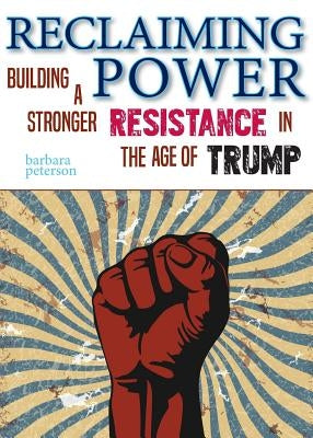 Reclaiming Power: Building a Stronger Resistance in the Age of Trump by Peterson, Barbara