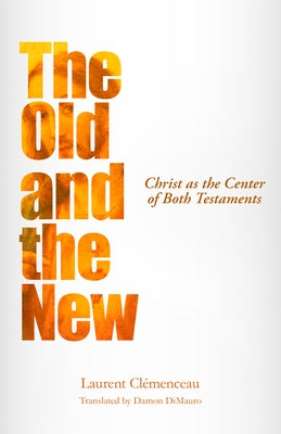 The Old and the New: Christ as the Center of Both Testaments by Clemenceau, Laurent
