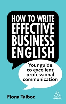 How to Write Effective Business English: Your Guide to Excellent Professional Communication by Talbot, Fiona